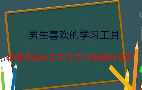 男生喜欢的学习工具 有哪些适合高中生学习英语的软件？